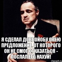 Я сделал довбойобу окею предложение. от которого он не смог отказаться - послал его нахуй!