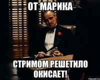 От марика Стримом решетило окисает!