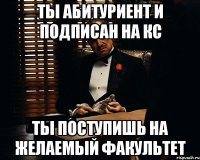 Ты абитуриент и подписан на КС Ты поступишь на желаемый факультет