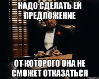 надо сделать ей предложение от которого она не сможет отказаться