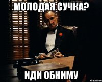 Молодая сучка? иди обниму