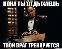 Пока ты отдыхаешь ТВОЙ ВРАГ ТРЕНИРУЕТСЯ