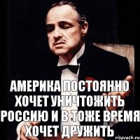 Америка постоянно хочет уничтожить Россию и в тоже время хочет дружить