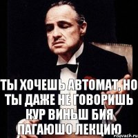 ТЫ ХОЧЕШЬ АВТОМАТ, НО ТЫ ДАЖЕ НЕ ГОВОРИШЬ КУР ВИНЬШ БИЯ ПАГАЮШО ЛЕКЦИЮ