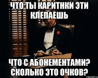 что ты каритнки эти клепаешь что с абонементами? сколько это очков?