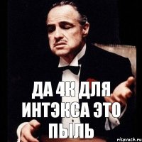 да 4к для интэкса это пыль