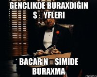 Genclikde buraxdığın səyfleri Bacar nəsimide buraxma