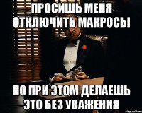 просишь меня отключить макросы но при этом делаешь это без уважения