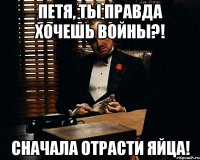 Петя, ты правда хочешь войны?! Сначала отрасти яйца!