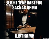 я вже тебе наверно заєбав цими шутками