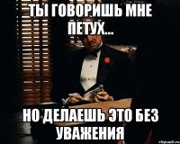 ты говоришь мне петух... но делаешь это без уважения