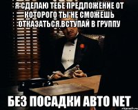 я сделаю тебе предложение от которого ты не сможешь отказаться.Вступай в группу Без Посадки Авто NET