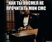 как ты посмел не прочитать мои смс 