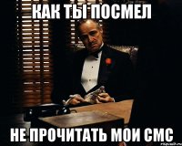 как ты посмел не прочитать мои смс