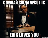 Слушай Сюда Vegul-ik Erik Loves You