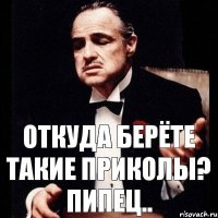 Откуда берёте такие приколы? Пипец..