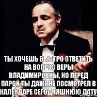 Ты хочешь быстро ответить на вопрос Веры Владимировны, но перед парой ты даже не посмотрел в календаре сегодняшнюю дату