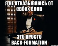 Я не отказываюсь от своих слов это просто back-formation