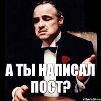 А ТЫ НАПИСАЛ ПОСТ?