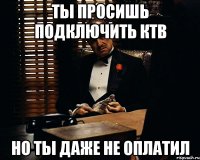 Ты просишь подключить КТВ Но ты даже не оплатил