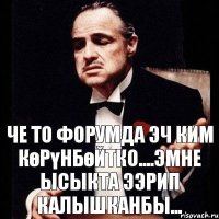 Че то форумда эч ким көрүнбөйтко....эмне ысыкта ээрип калышканбы...