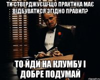 ти стверджуєш що практика має відбуватися згідно правил? то йди на клумбу і добре подумай