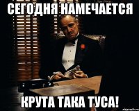 сегодня намечается крута така туса!