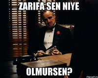 Zarifa sen niye olmursen?