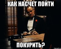 Как насчет пойти покурить?