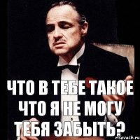 Что в тебе такое что я не могу тебя забыть?