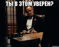 Ты в этом уверен? 