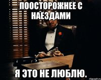 Поосторожнее с наездами Я это не люблю.