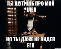 Ты шутишь про мой член Но ты даже не видел его