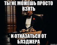 Ты не можешь просто взять и отказаться от БЛЭДЖЕРА