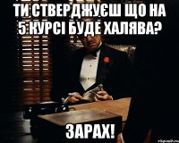 ти стверджуєш що на 5 курсі буде халява? зарах!