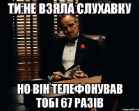 Ти не взяла слухавку Но Він телефонував Тобі 67 разів