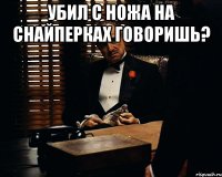 Убил с ножа на снайперках говоришь? 