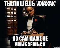 Ты пишешь 'ахахах' Но сам даже не улыбаешься