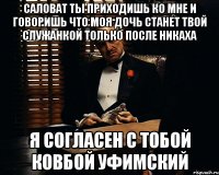 СалоВат ты приходишь ко мне и говоришь что моя дочь станет твой служанкой только после никаха я согласен с тобой ковбой уфимский