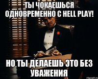 Ты чокаешься одновременно c Hell Play! Но ты делаешь это без уважения