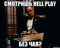 Смотришь Hell Play Без чая?