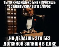 ТЫ ПРИХОДИШЬ КО МНЕ И ПРОСИШЬ ВСТАВИТЬ CHARSET В ЗАПРОС НО ДЕЛАЕШЬ ЭТО БЕЗ ДОЛЖНОЙ ЗАПИШИ В ДОКЕ