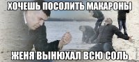 хочешь посолить макароны Женя вынюхал всю соль