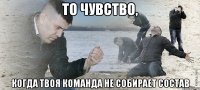 То чувство, Когда твоя команда не собирает состав