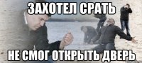 ЗАХОТЕЛ СРАТЬ НЕ СМОГ ОТКРЫТЬ ДВЕРЬ