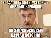 когда-нибудь ты устроишь мне анал-карнавал, но это уже совсем другая история