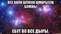 все вали шлюхи шмары)))и бомжы ебут во все дыры.