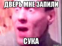 ДВЕРЬ МНЕ ЗАПИЛИ СУКА