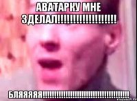 аватарку мне зделал!!!!!!!!!!!!!!!!!!! бляяяяя!!!!!!!!!!!!!!!!!!!!!!!!!!!!!!!!!!!!!!