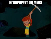 Игнорирует он меня 